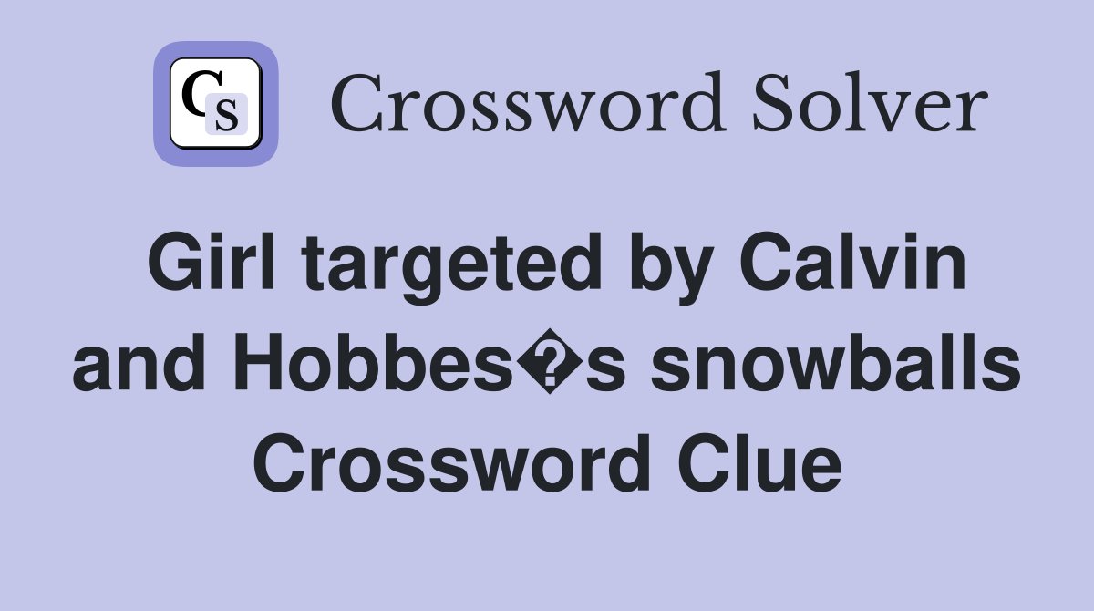 Girl targeted by Calvin and Hobbes�s snowballs Crossword Clue
