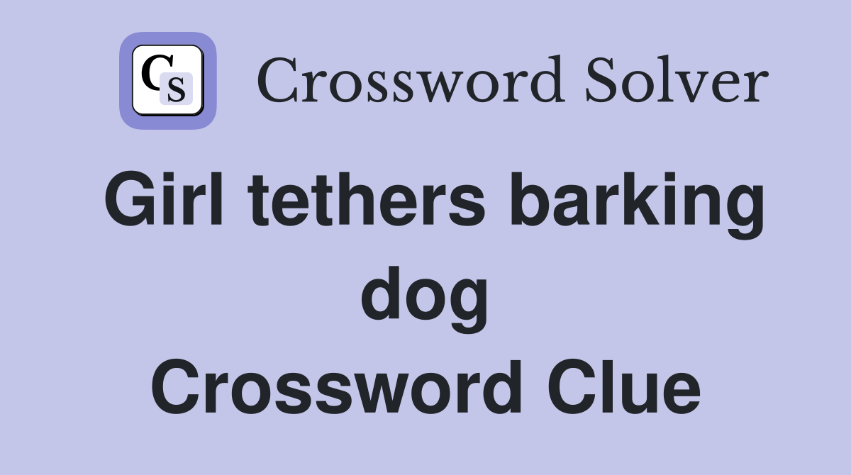 Girl tethers barking dog Crossword Clue