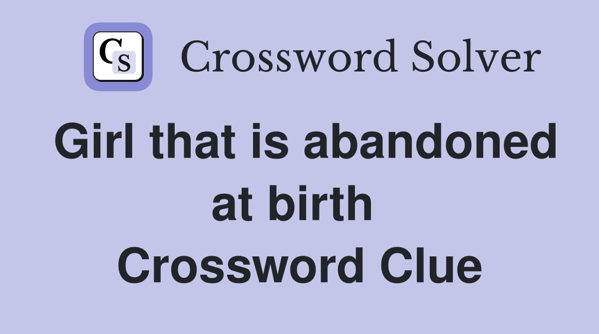 Girl that is abandoned at birth  Crossword Clue