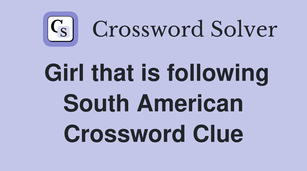 Girl that is following South American Crossword Clue