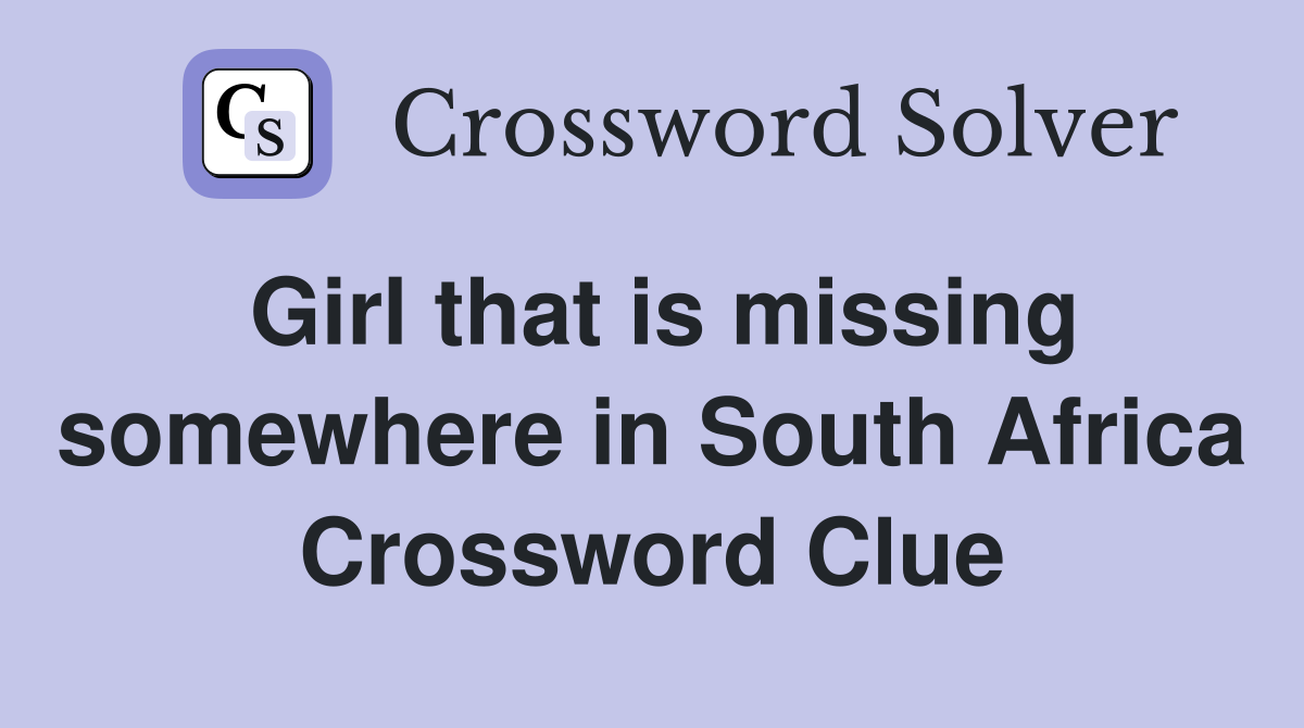 Girl that is missing somewhere in South Africa Crossword Clue
