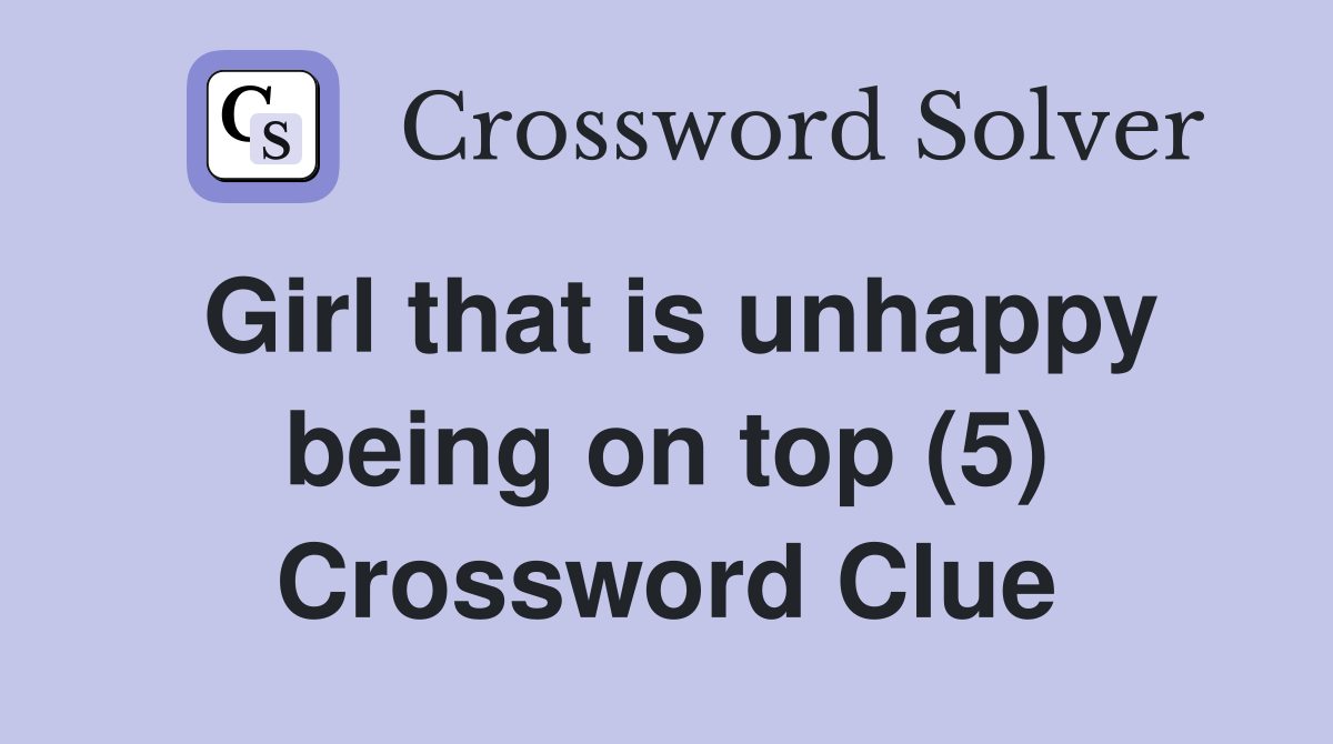 Girl that is unhappy being on top (5) Crossword Clue
