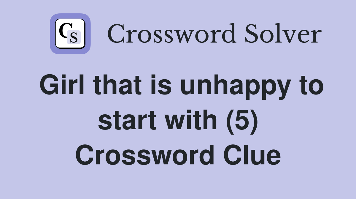 Girl that is unhappy to start with (5) Crossword Clue