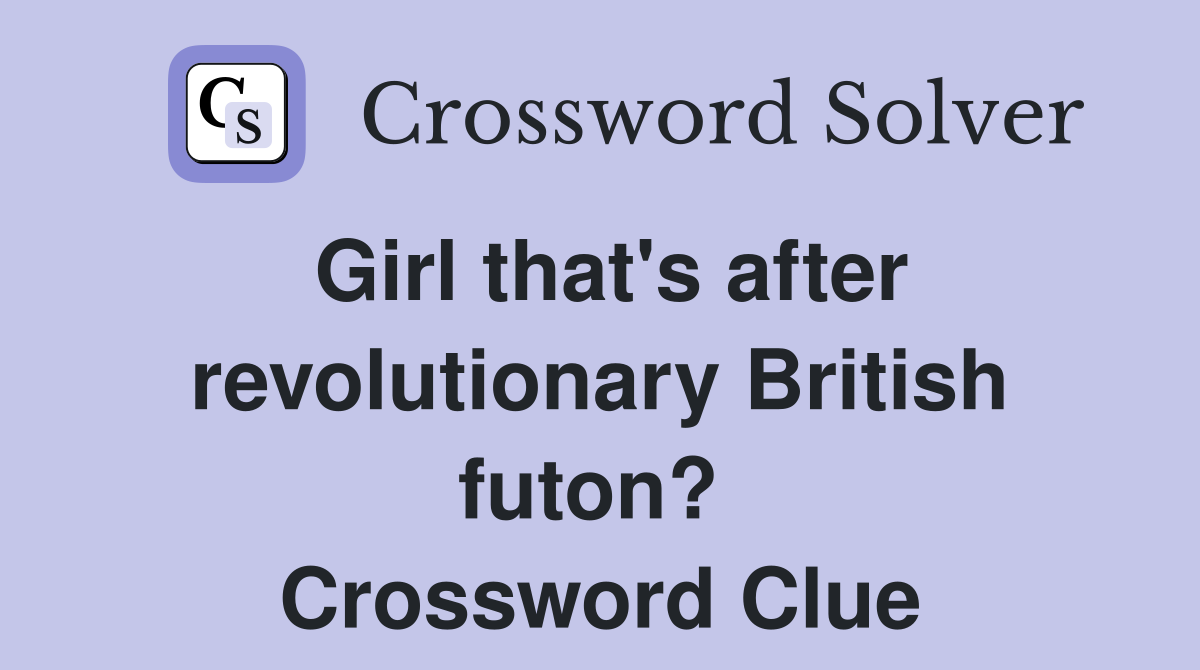 Girl that's after revolutionary British futon?  Crossword Clue