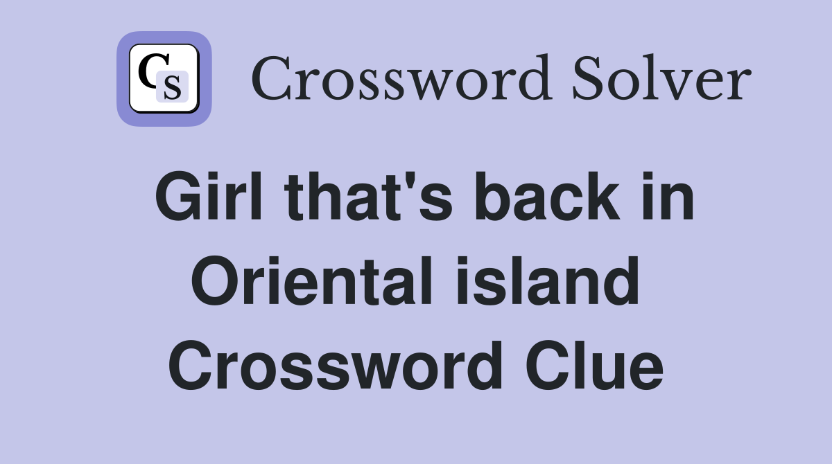 Girl that's back in Oriental island Crossword Clue