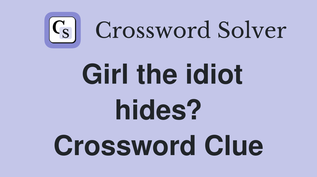 Girl the idiot hides? Crossword Clue