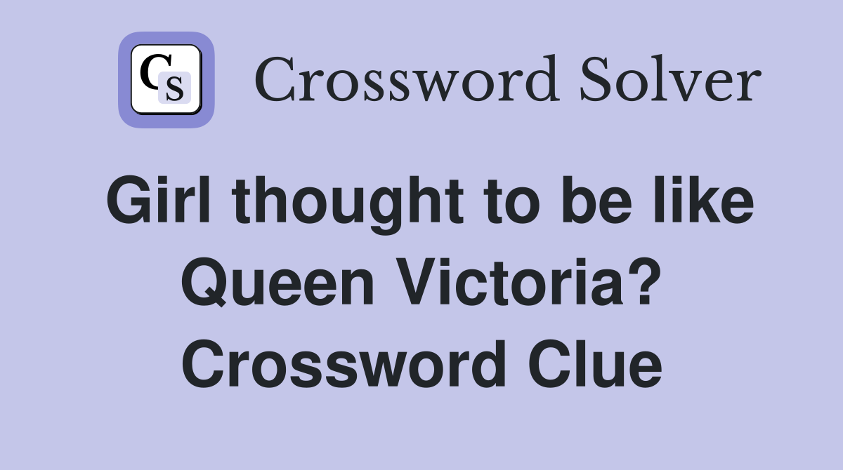 Girl thought to be like Queen Victoria? Crossword Clue