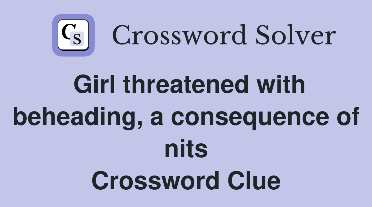 Girl threatened with beheading, a consequence of nits Crossword Clue