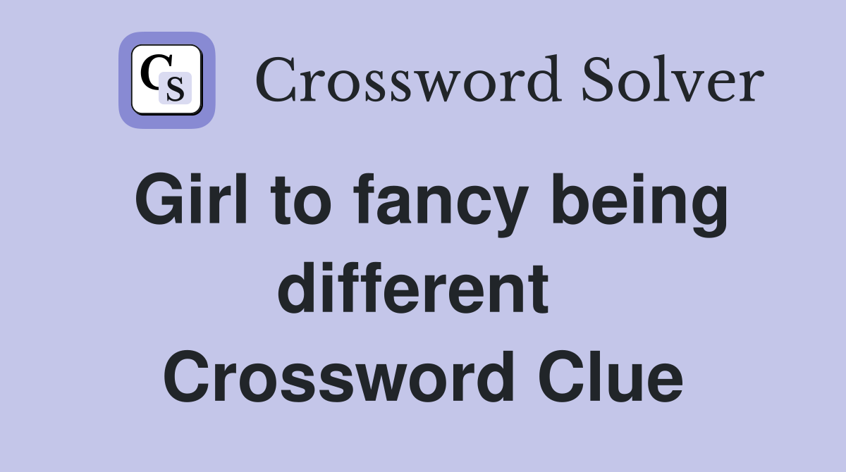 Girl to fancy being different  Crossword Clue