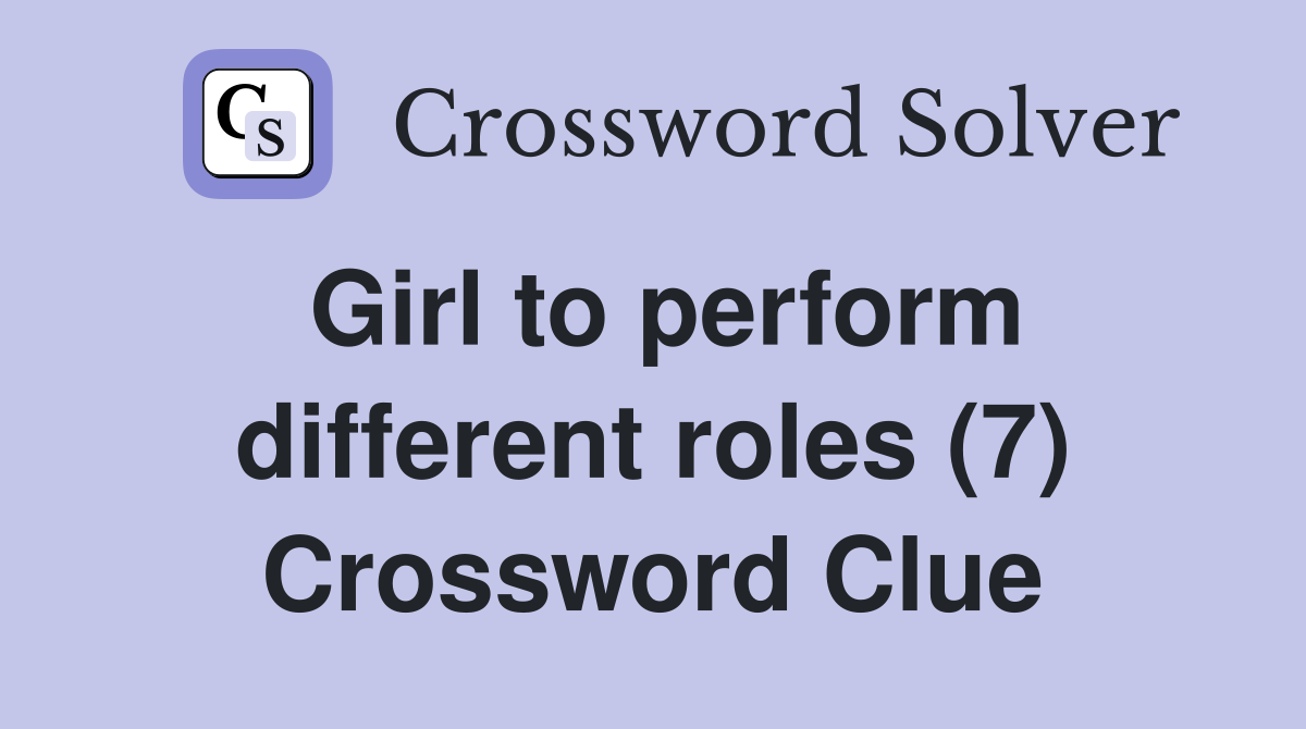 Girl to perform different roles (7) Crossword Clue