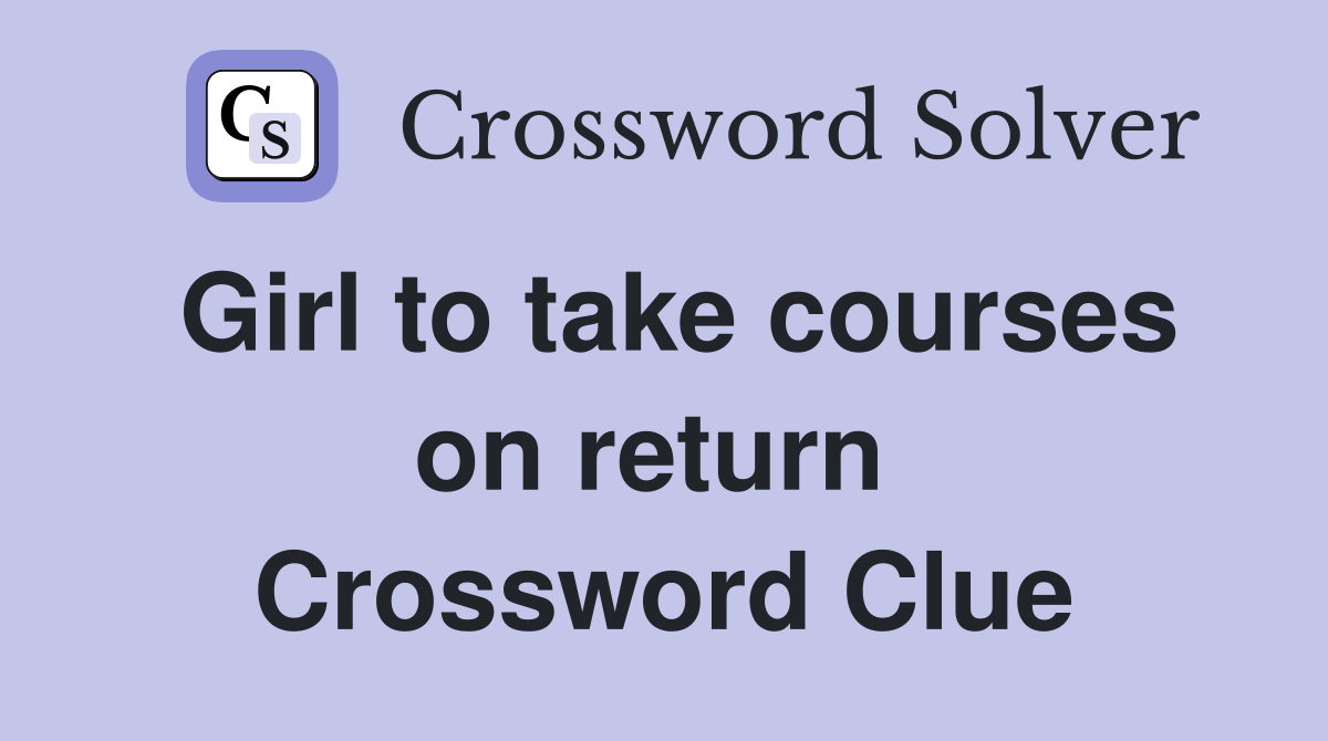 Girl to take courses on return  Crossword Clue