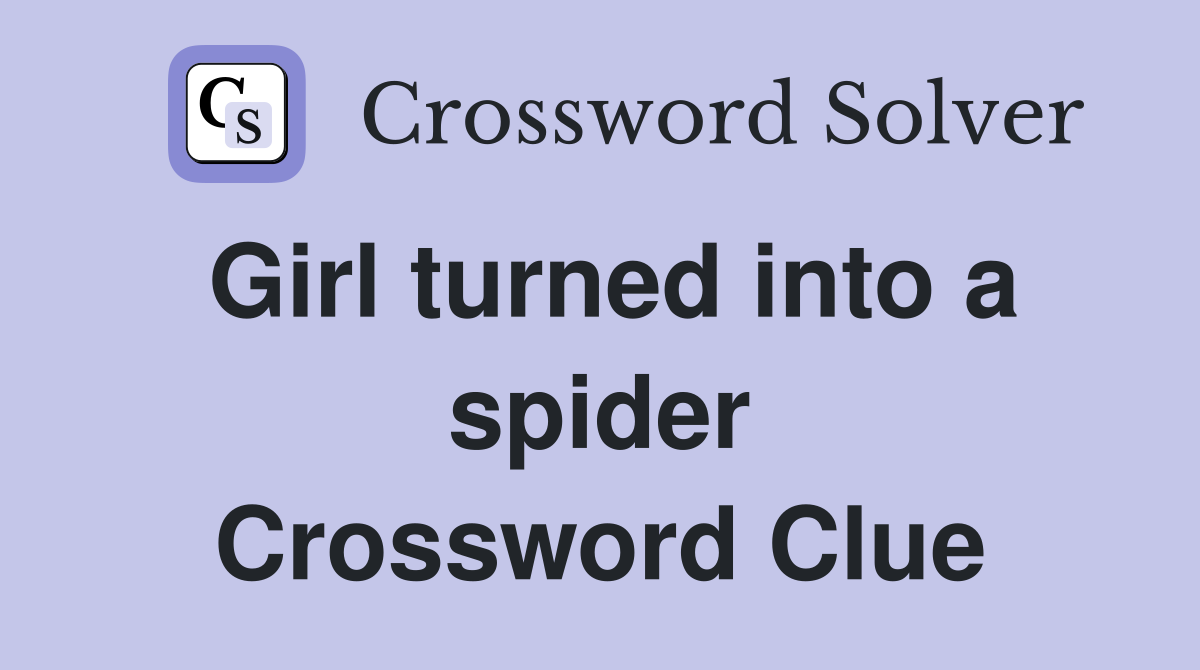 Girl turned into a spider Crossword Clue