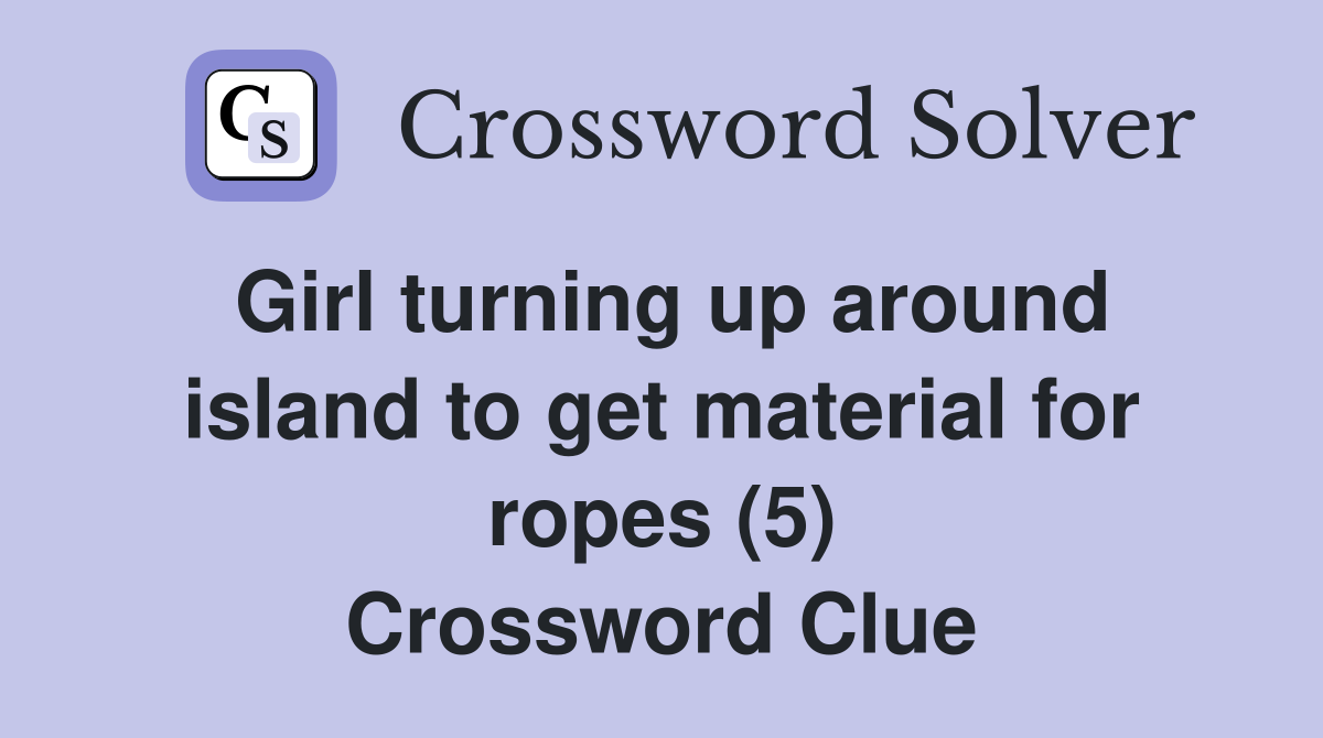 Girl turning up around island to get material for ropes (5) Crossword Clue