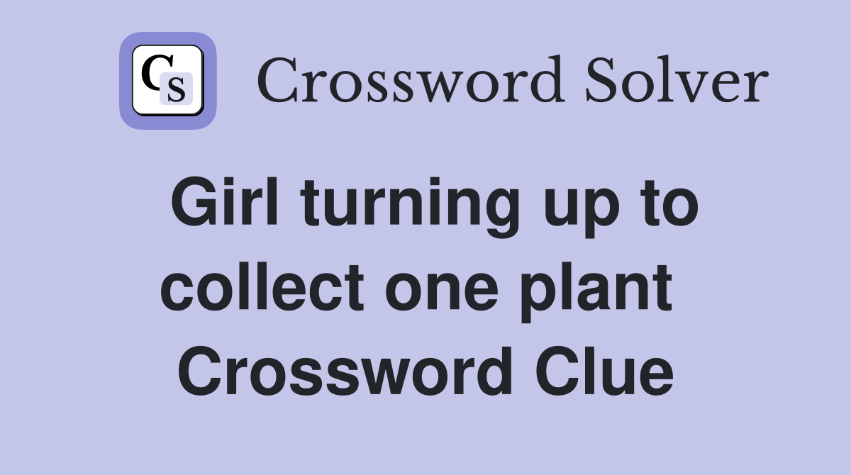 Girl turning up to collect one plant  Crossword Clue