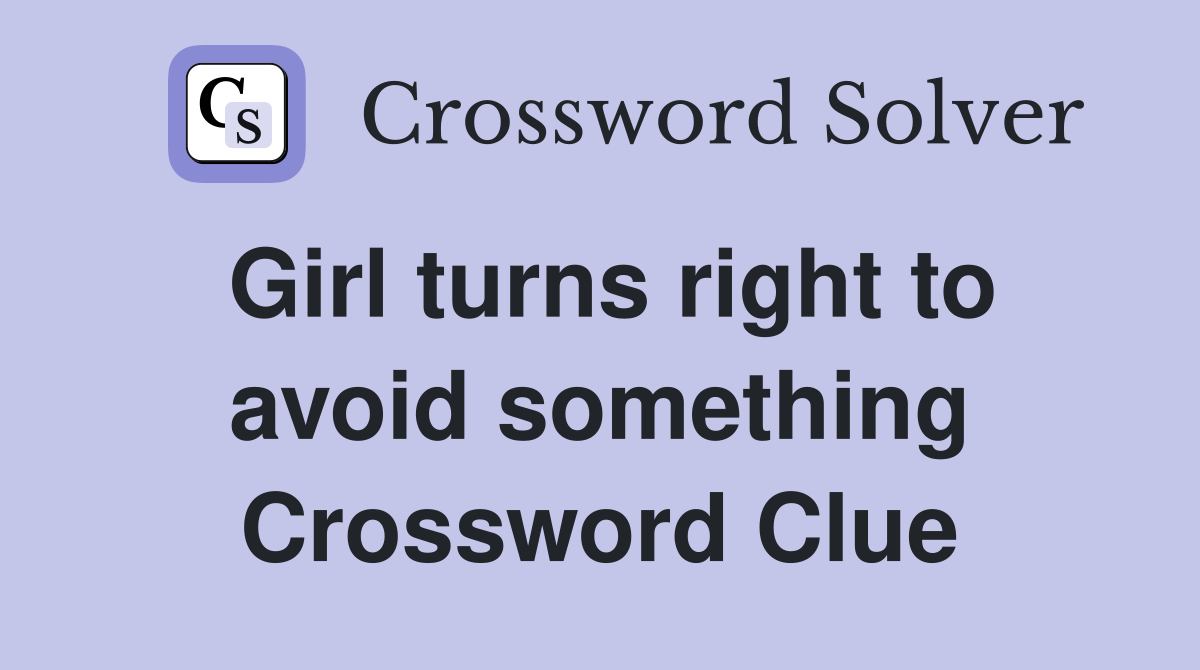 Girl turns right to avoid something Crossword Clue