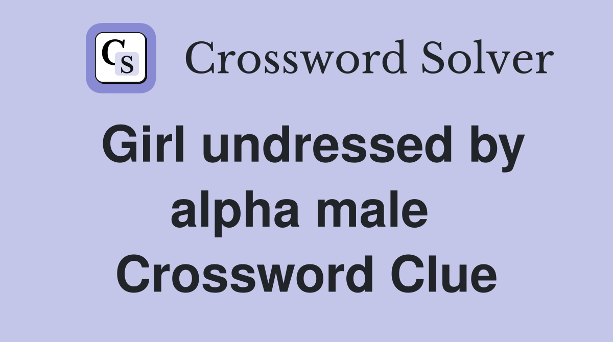 Girl undressed by alpha male  Crossword Clue