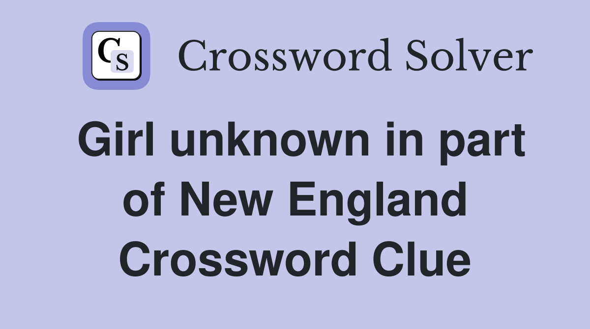 Girl unknown in part of New England Crossword Clue