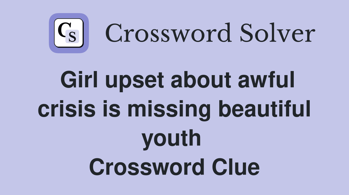 Girl upset about awful crisis is missing beautiful youth  Crossword Clue
