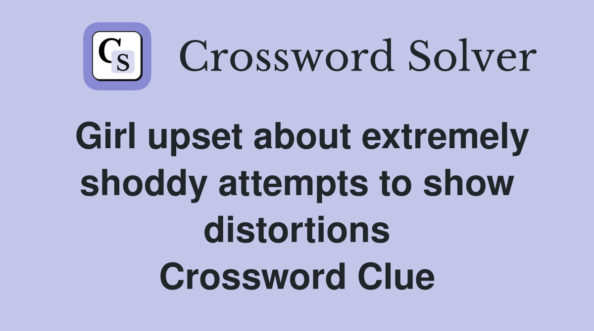 Girl upset about extremely shoddy attempts to show distortions Crossword Clue