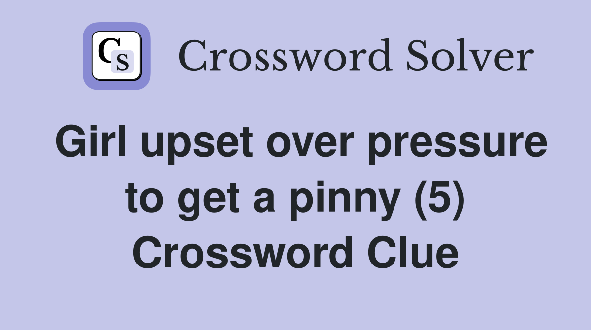 Girl upset over pressure to get a pinny (5) Crossword Clue