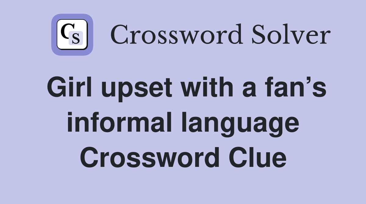 Girl upset with a fan’s informal language Crossword Clue