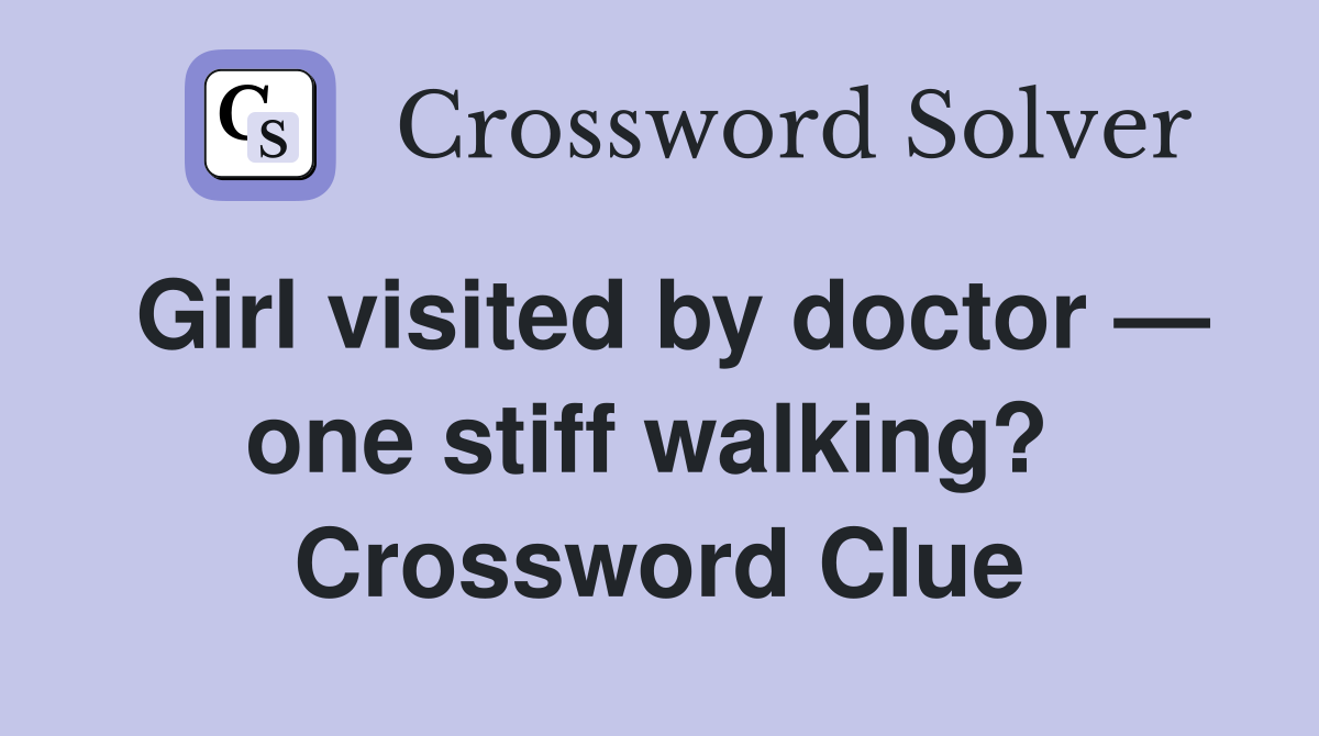 Girl visited by doctor — one stiff walking?  Crossword Clue