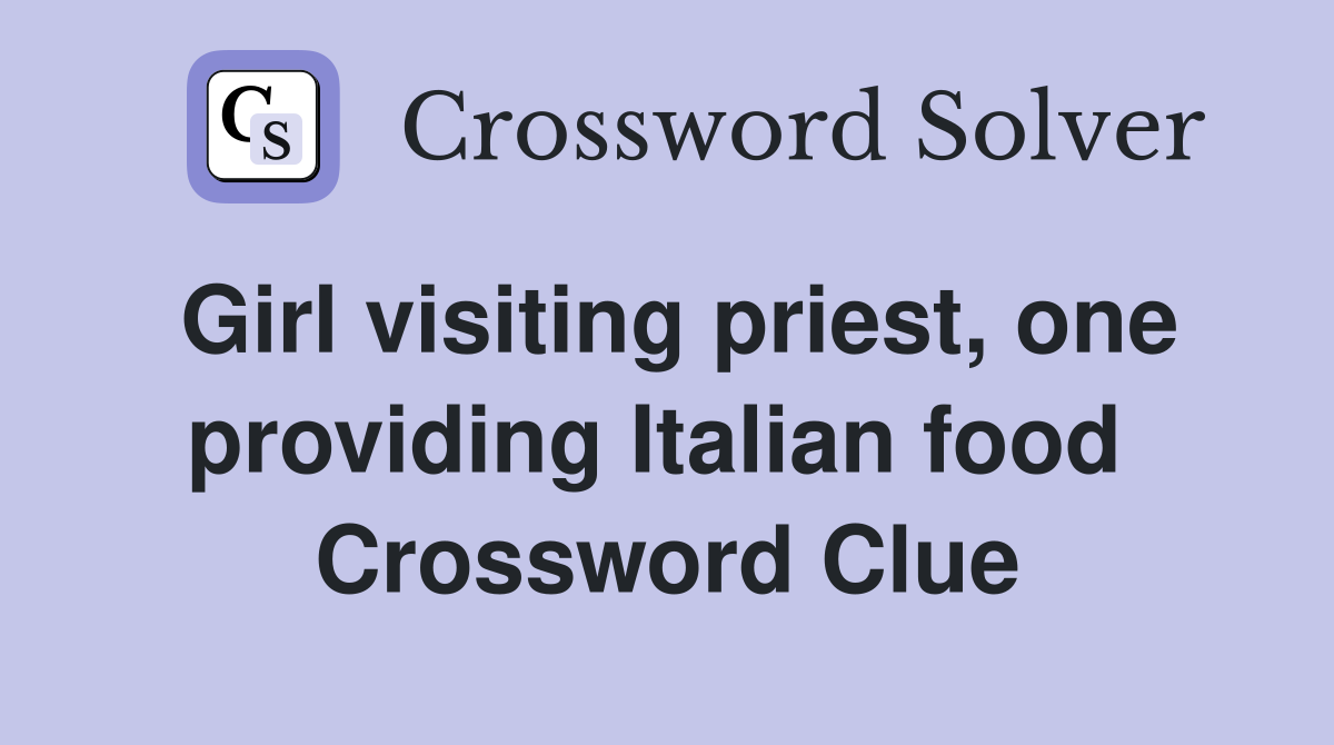 Girl visiting priest, one providing Italian food  Crossword Clue