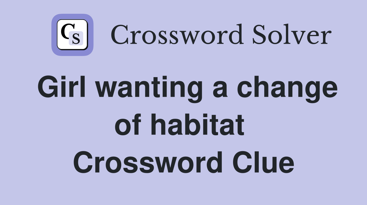 Girl wanting a change of habitat  Crossword Clue