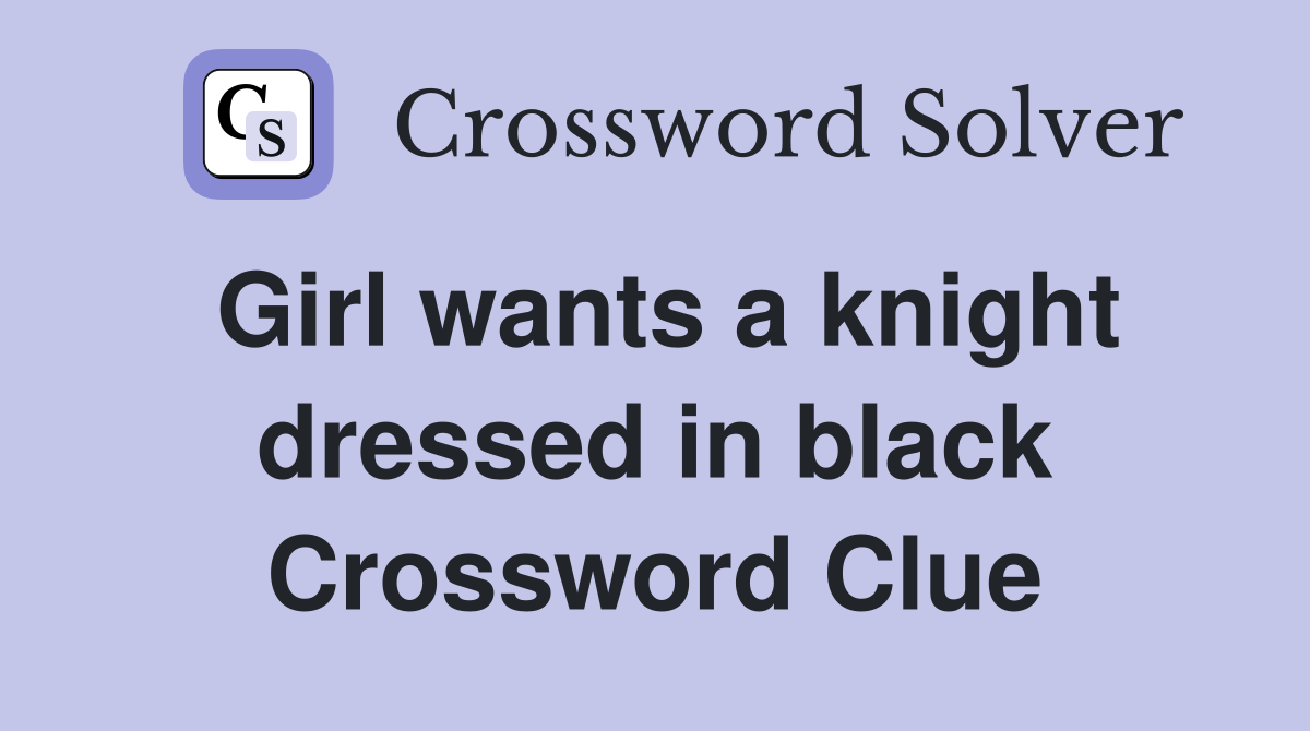 Girl wants a knight dressed in black Crossword Clue