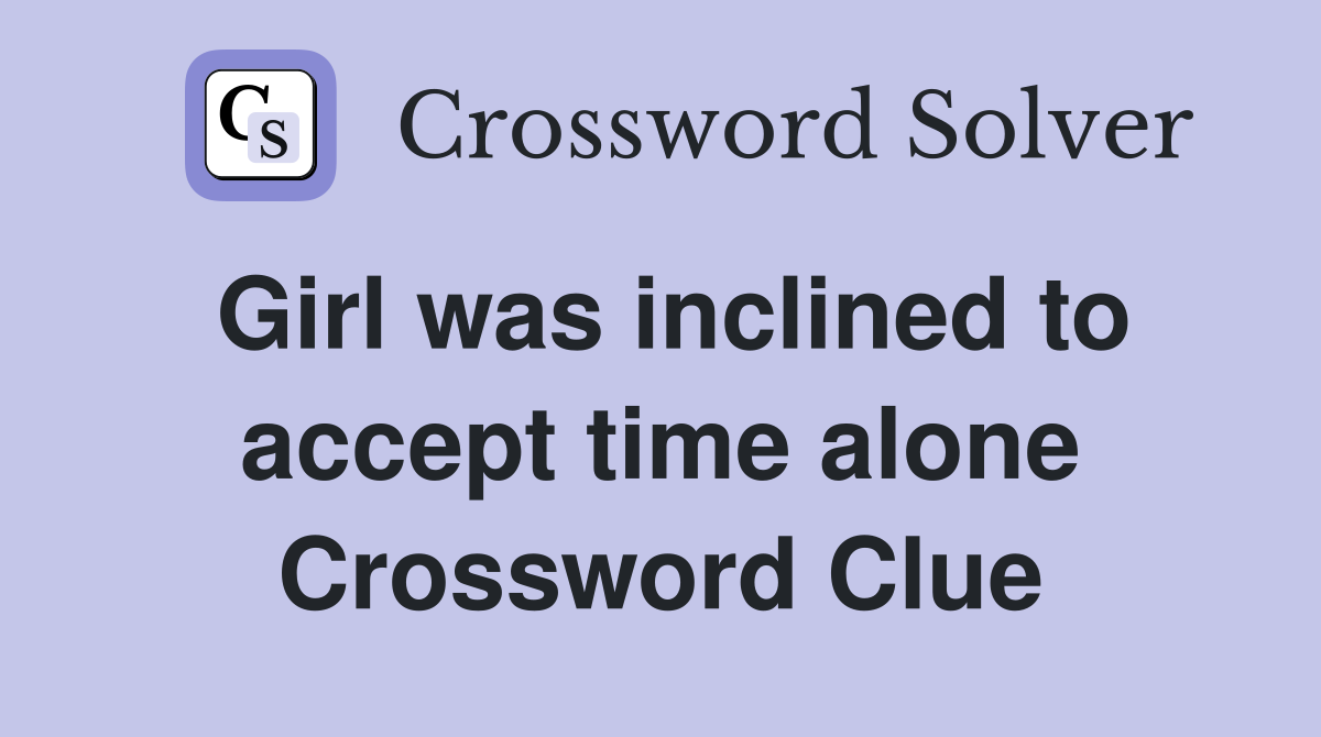 Girl was inclined to accept time alone Crossword Clue