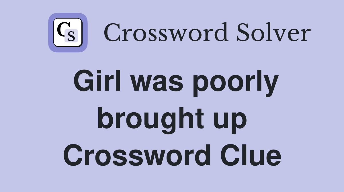 Girl was poorly brought up Crossword Clue