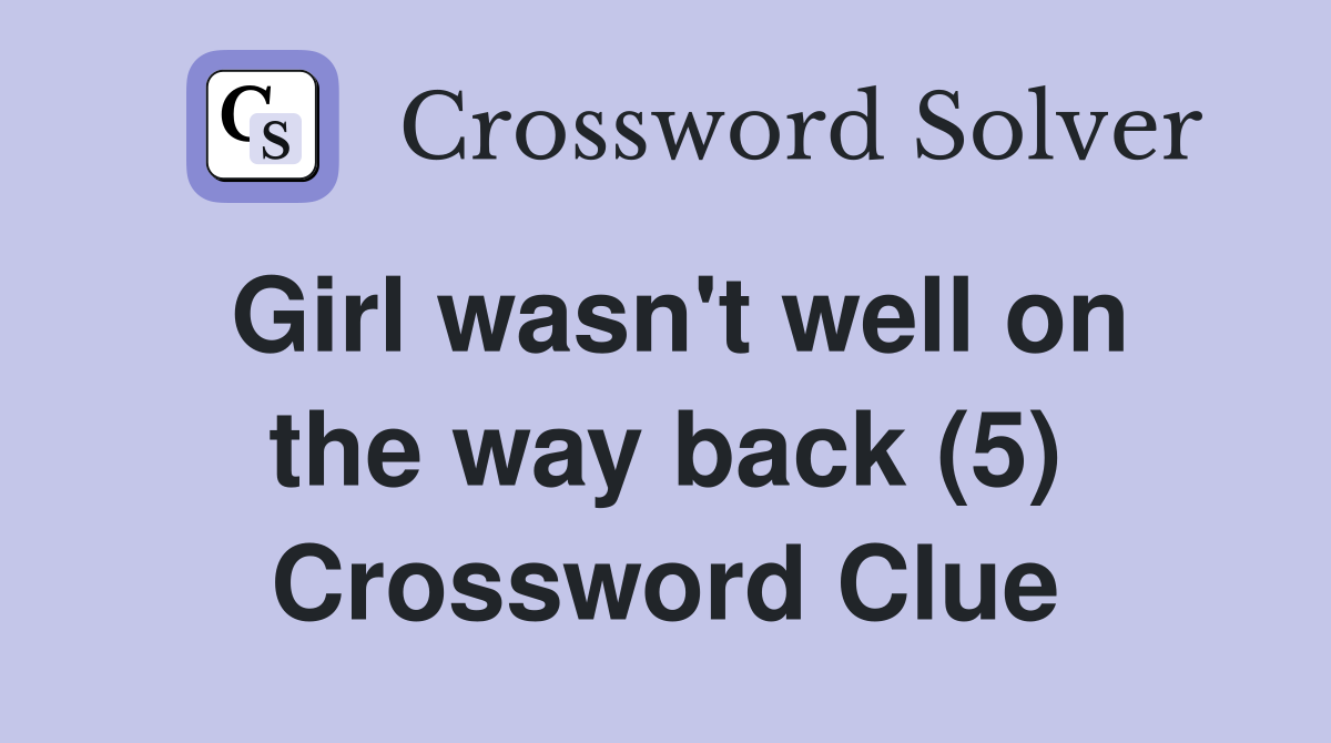 Girl wasn't well on the way back (5) Crossword Clue