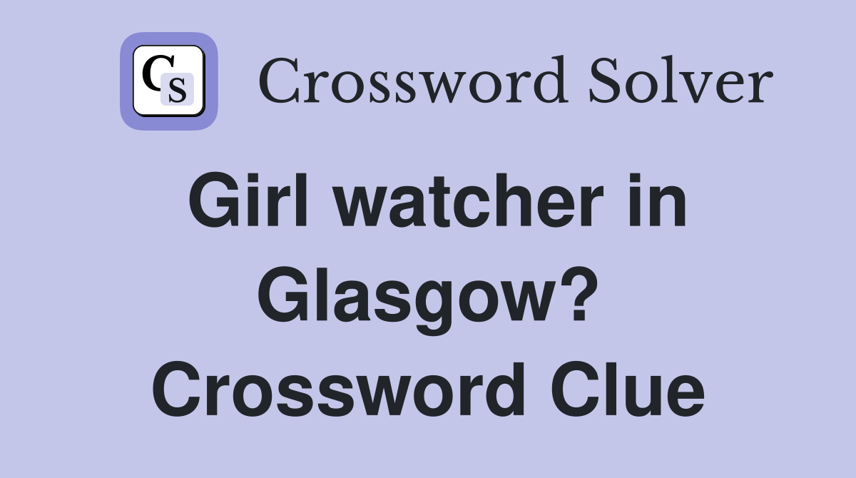 Girl watcher in Glasgow? Crossword Clue