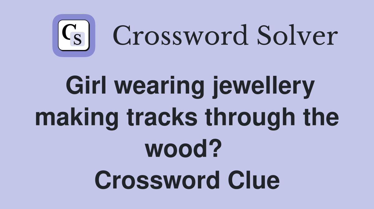 Girl wearing jewellery making tracks through the wood?  Crossword Clue