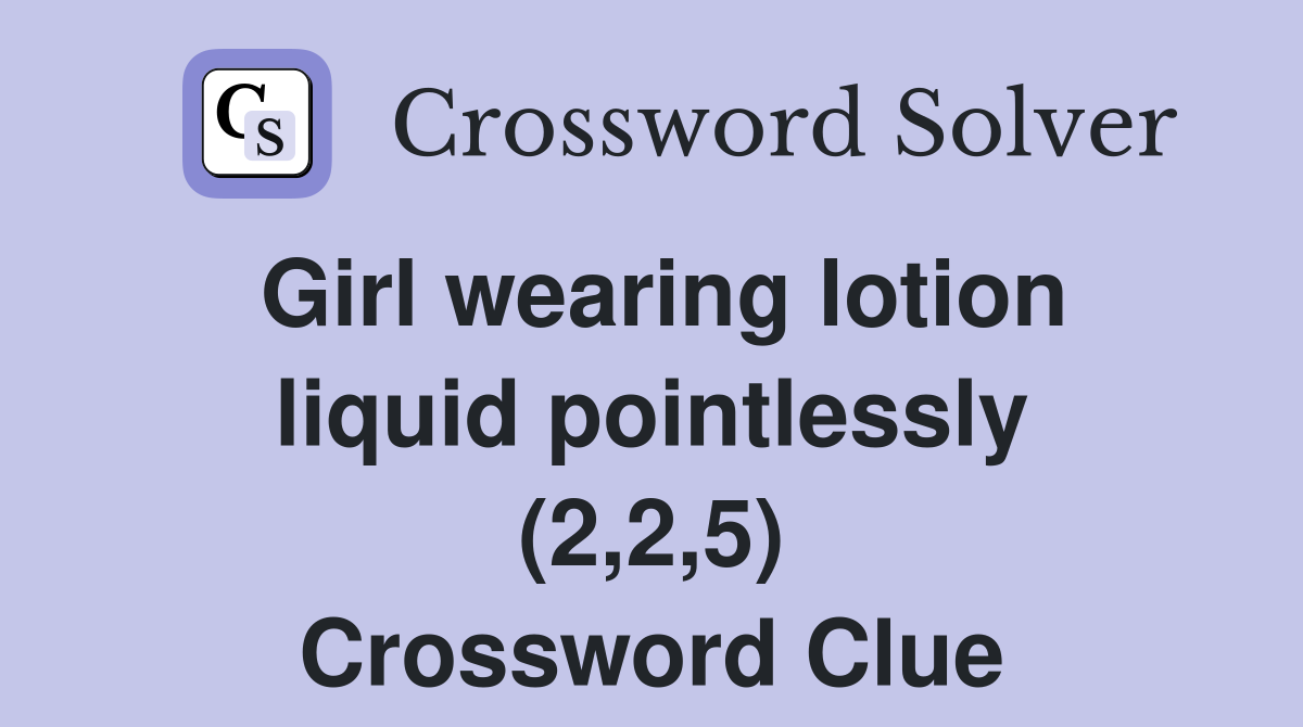 Girl wearing lotion liquid pointlessly (2,2,5) Crossword Clue