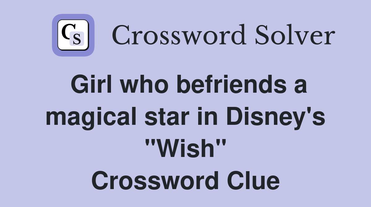 Girl who befriends a magical star in Disney's "Wish" Crossword Clue