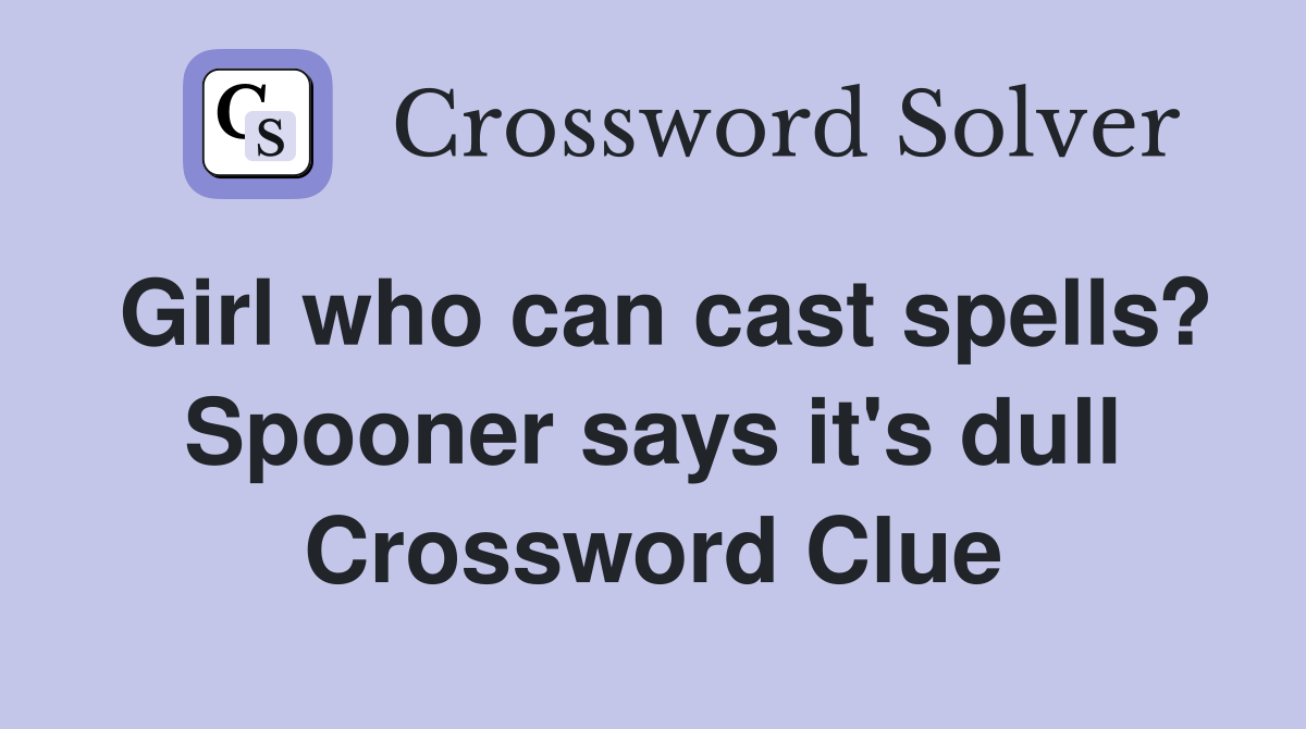 Girl who can cast spells? Spooner says it's dull Crossword Clue