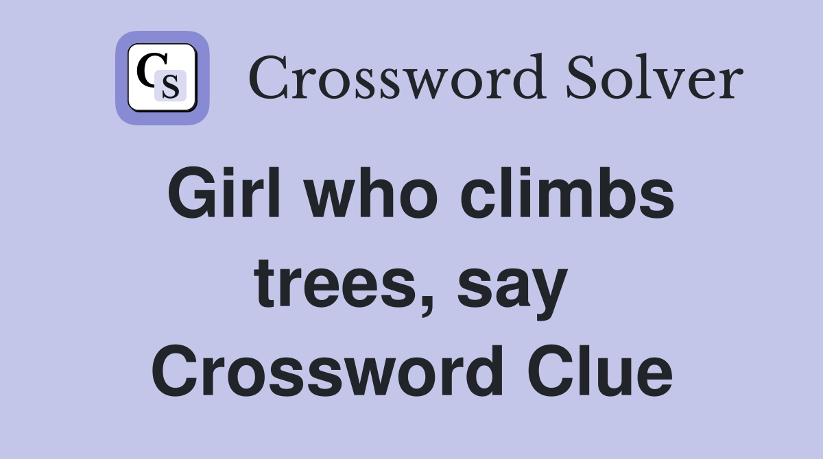 Girl who climbs trees, say Crossword Clue