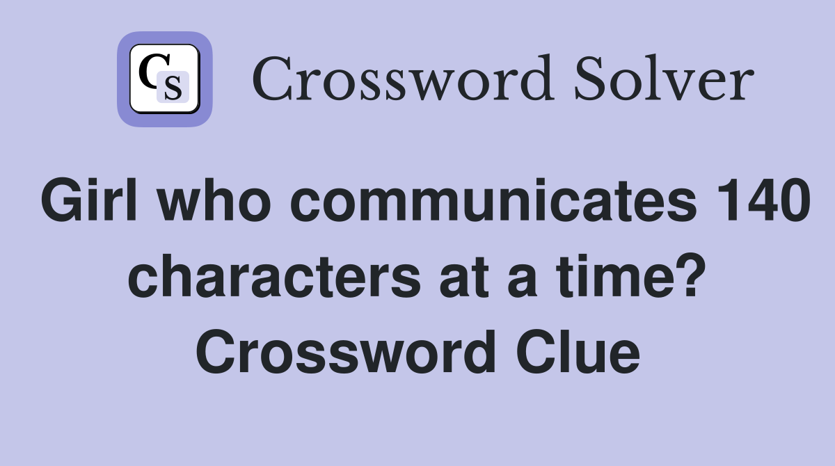 Girl who communicates 140 characters at a time? Crossword Clue