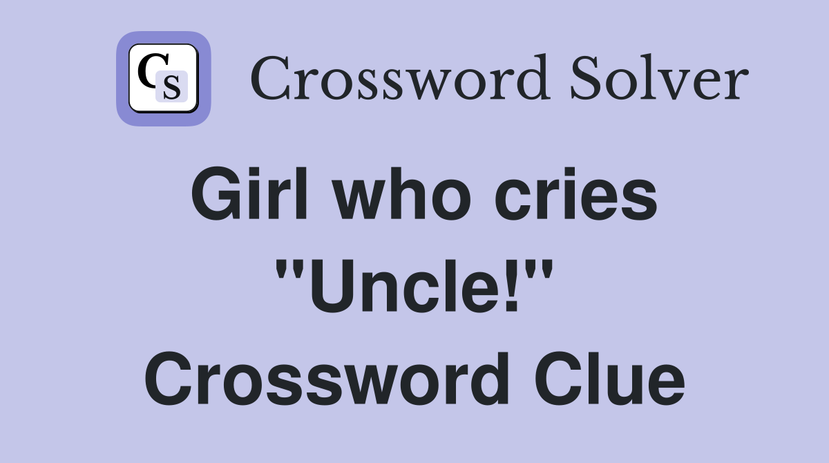 Girl who cries "Uncle!" Crossword Clue