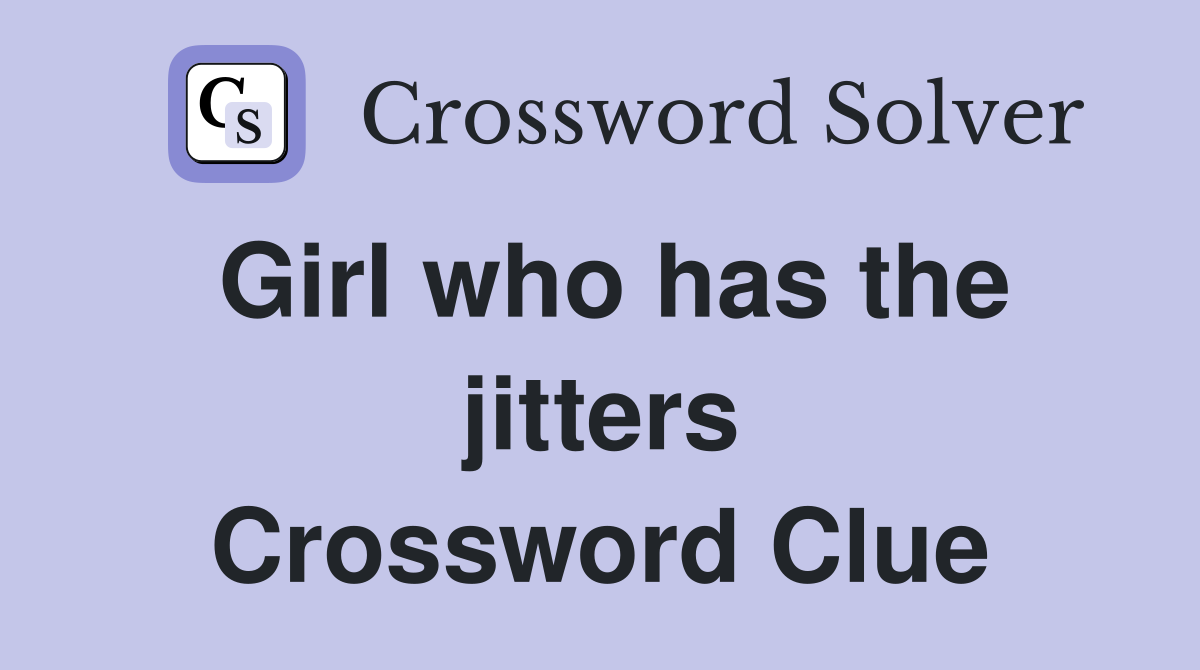 Girl who has the jitters Crossword Clue