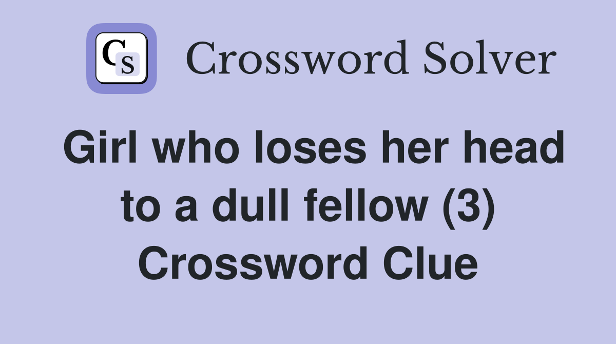 Girl who loses her head to a dull fellow (3) Crossword Clue