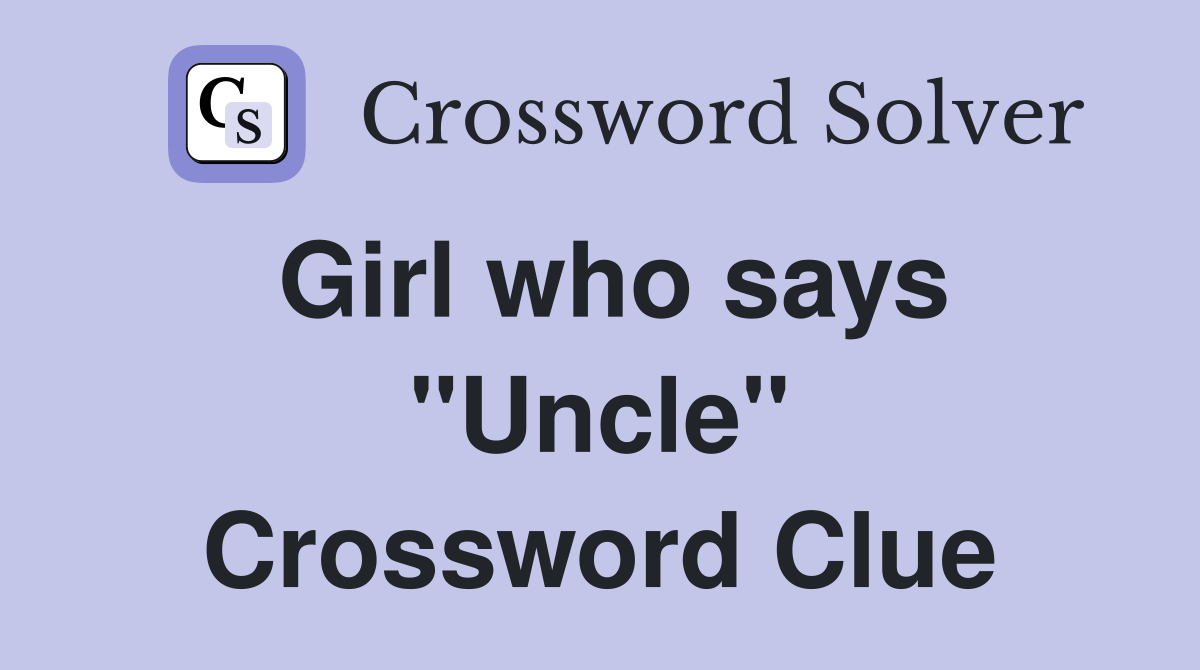 Girl who says "Uncle" Crossword Clue