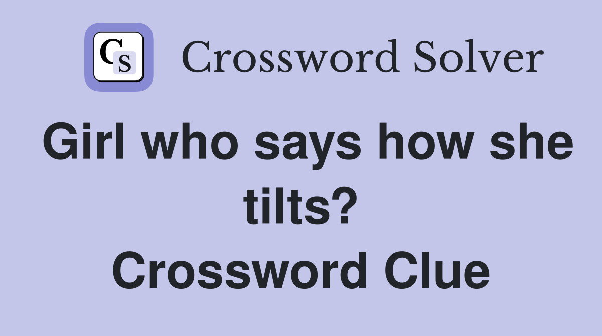 Girl who says how she tilts? Crossword Clue