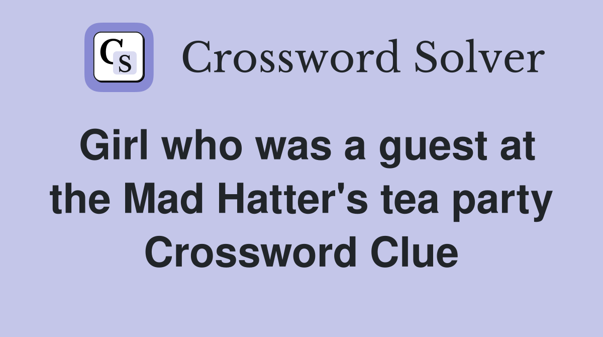 Girl who was a guest at the Mad Hatter's tea party Crossword Clue