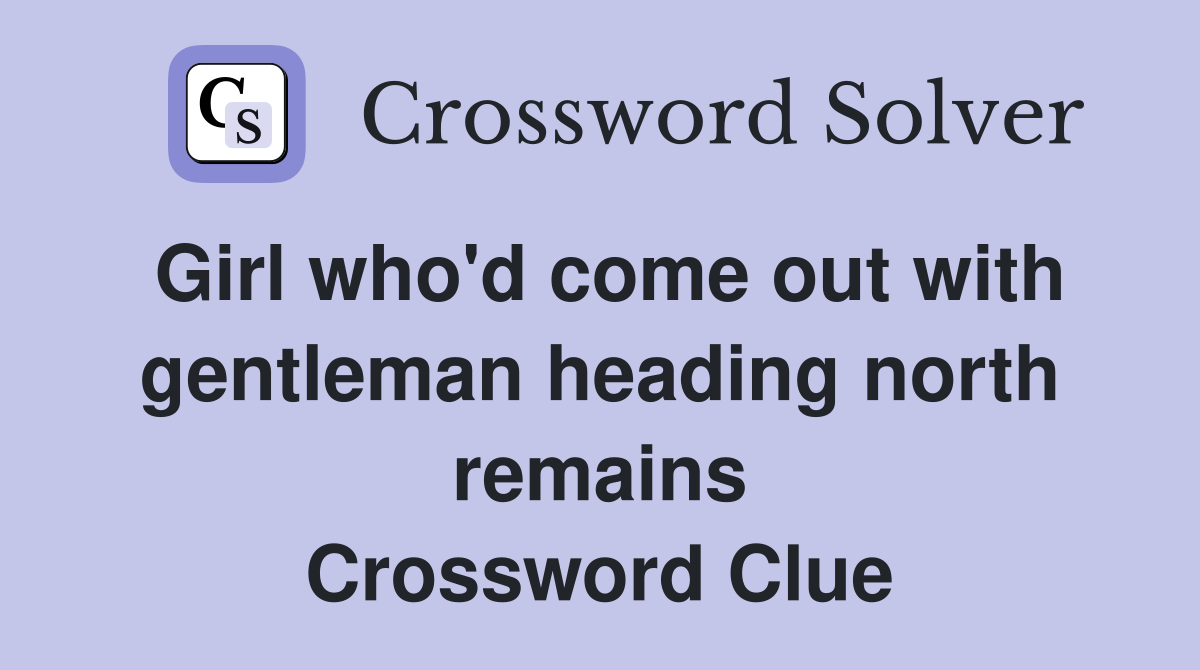Girl who'd come out with gentleman heading north remains Crossword Clue