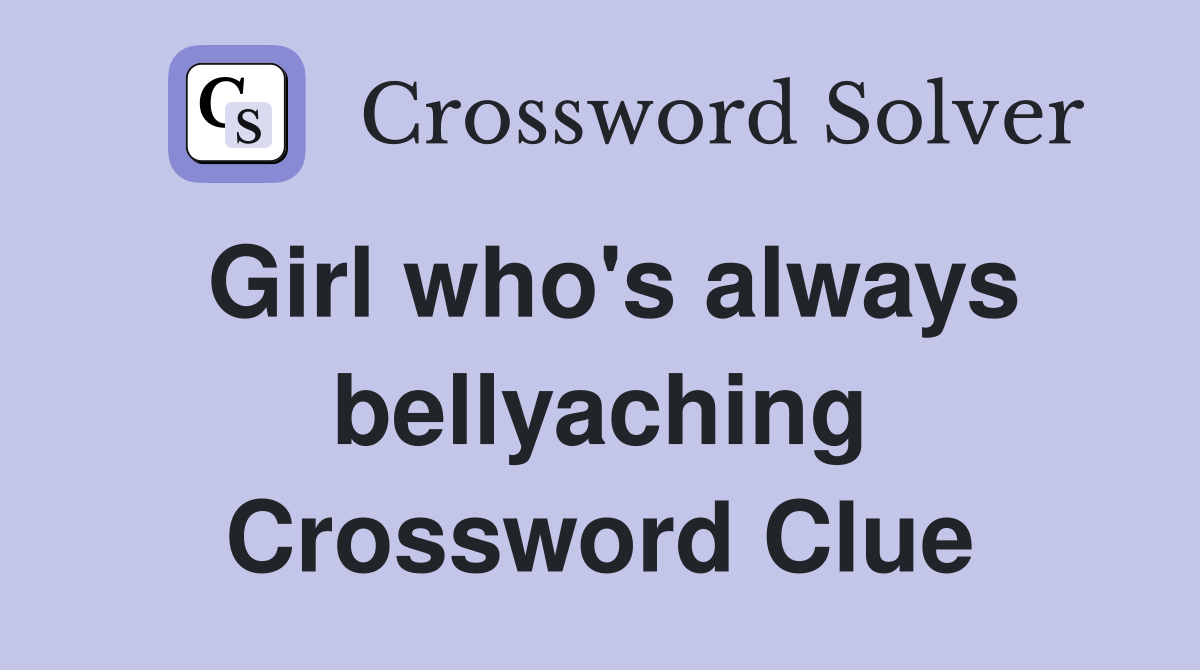 Girl who's always bellyaching Crossword Clue
