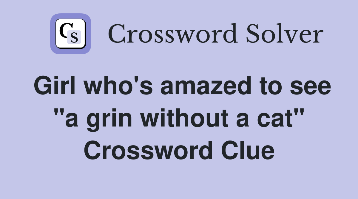 Girl who's amazed to see "a grin without a cat" Crossword Clue