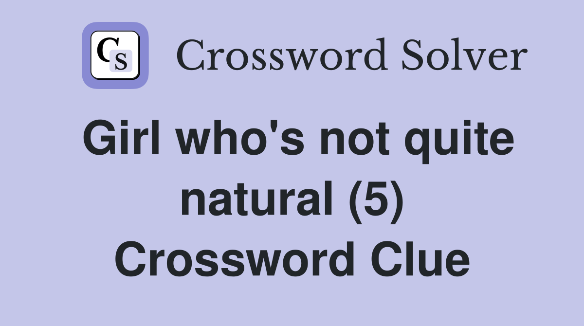 Girl who's not quite natural (5) Crossword Clue