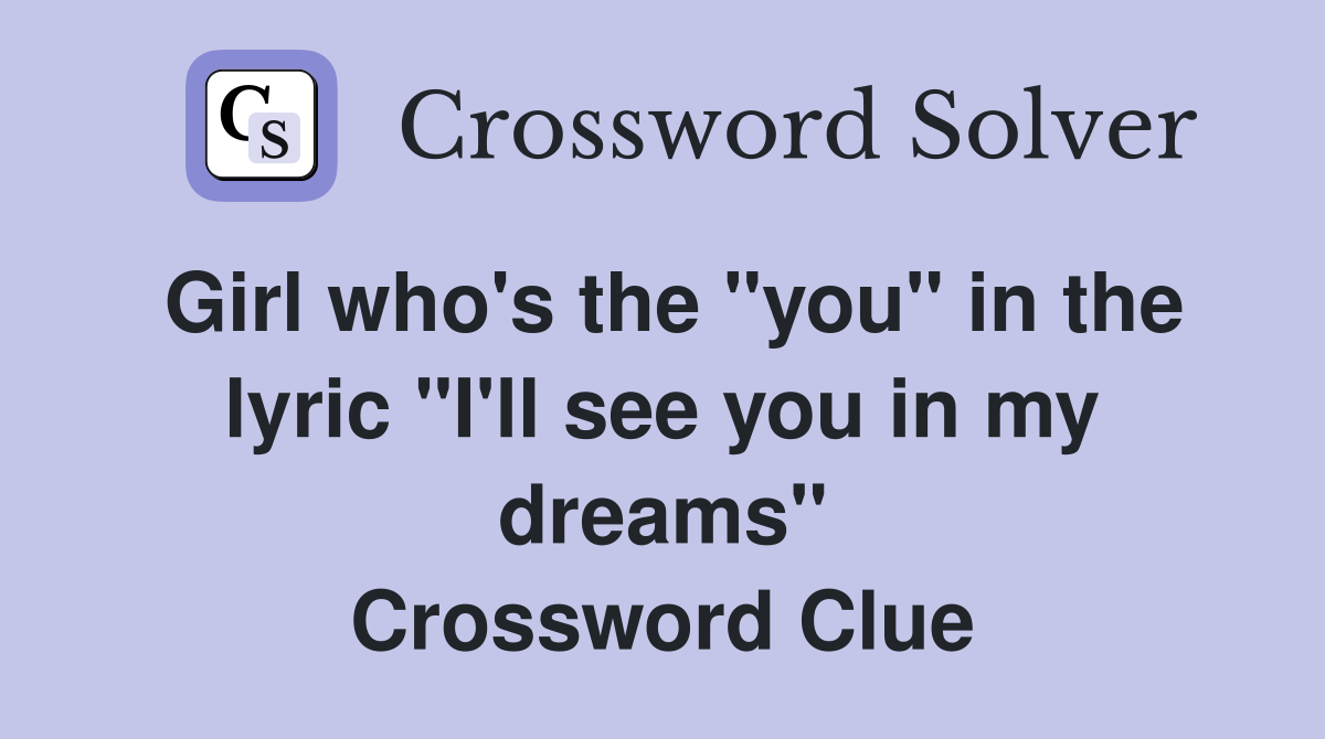 Girl who's the "you" in the lyric "I'll see you in my dreams" Crossword Clue